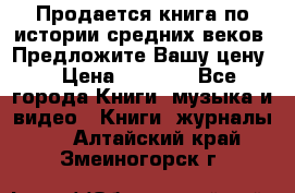 Продается книга по истории средних веков. Предложите Вашу цену! › Цена ­ 5 000 - Все города Книги, музыка и видео » Книги, журналы   . Алтайский край,Змеиногорск г.